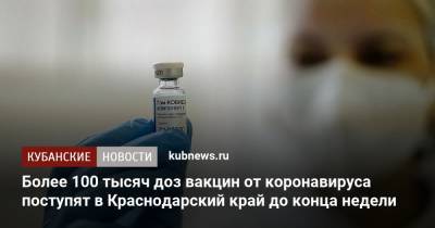 Более 100 тысяч доз вакцин от коронавируса поступят в Краснодарский край до конца недели