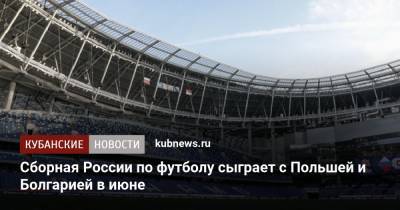 Сборная России по футболу сыграет с Польшей и Болгарией в июне