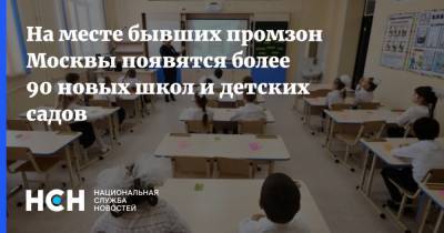 На месте бывших промзон Москвы появятся более 90 новых школ и детских садов