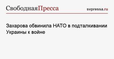 Захарова обвинила НАТО в подталкивании Украины к войне