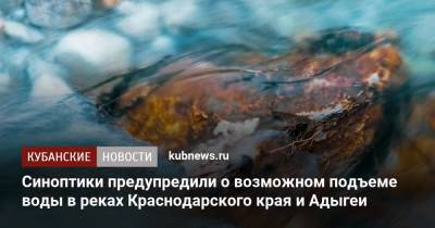 Синоптики предупредили о возможном подъеме воды в реках Краснодарского края и Адыгеи