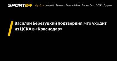 Василий Березуцкий подтвердил, что уходит из ЦСКА в «Краснодар»