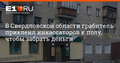 В Свердловской области грабитель приклеил инкассаторов к полу, чтобы забрать деньги