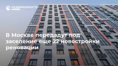 В Москве передадут под заселение еще 22 новостройки реновации