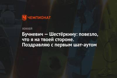 Бучневич — Шестёркину: повезло, что я на твоей стороне. Поздравляю с первым шат-аутом