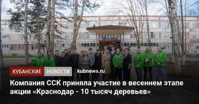 Компания ССК приняла участие в весеннем этапе акции «Краснодар - 10 тысяч деревьев»