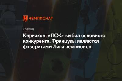 Кирьяков: «ПСЖ» выбил основного конкурента. Французы являются фаворитами Лиги чемпионов