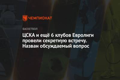 ЦСКА и ещё 6 клубов Евролиги провели секретную встречу. Назван обсуждаемый вопрос