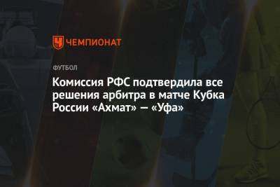 Комиссия РФС подтвердила все решения арбитра в матче Кубка России «Ахмат» — «Уфа»