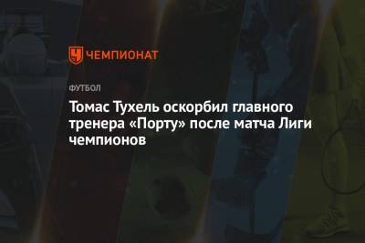 Томас Тухель оскорбил главного тренера «Порту» после матча Лиги чемпионов