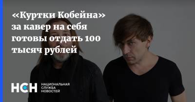 «Куртки Кобейна» за кавер на себя готовы отдать 100 тысяч рублей