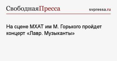 На сцене МХАТ им М. Горького пройдет концерт «Лавр. Музыканты»