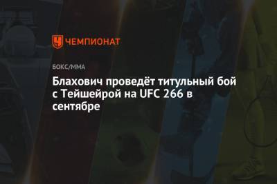 Блахович проведёт титульный бой с Тейшейрой на UFC 266 в сентябре