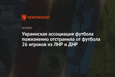 Украинская ассоциация футбола пожизненно отстранила от футбола 26 игроков из ЛНР и ДНР