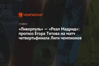 «Ливерпуль» — «Реал Мадрид»: прогноз Егора Титова на матч четвертьфинала Лиги чемпионов