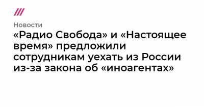 «Радио Свобода» и «Настоящее время» предложили сотрудникам уехать из России из-за закона об «иноагентах»