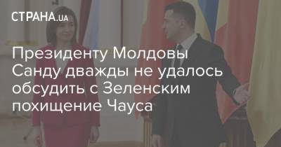 Президенту Молдовы Санду дважды не удалось обсудить с Зеленским похищение Чауса