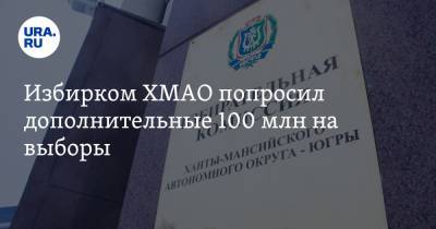 Избирком ХМАО попросил дополнительные 100 млн на выборы