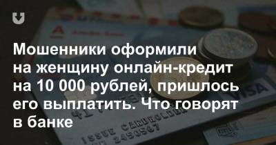 Мошенники оформили на женщину онлайн-кредит на 10 000 рублей, пришлось его выплатить. Что говорят в банке