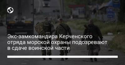 Экс-замкомандира Керченского отряда морской охраны подозревают в сдаче воинской части