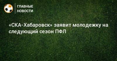 «СКА-Хабаровск» заявит молодежку на следующий сезон ПФЛ