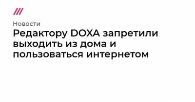Редактору DOXA запретили выходить из дома и пользоваться интернетом