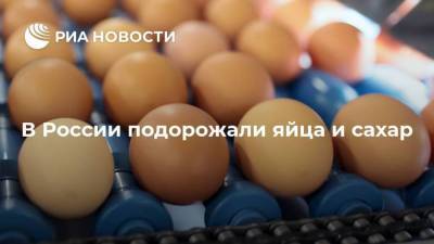 В России подорожали яйца и сахар