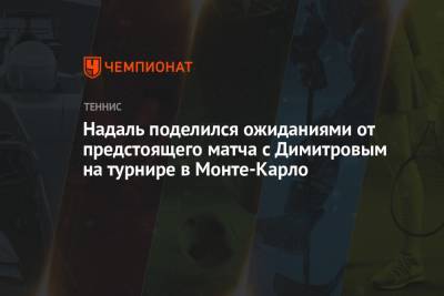 Надаль поделился ожиданиями от предстоящего матча с Димитровым на турнире в Монте-Карло