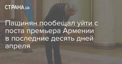 Пашинян пообещал уйти с поста премьера Армении в последние десять дней апреля