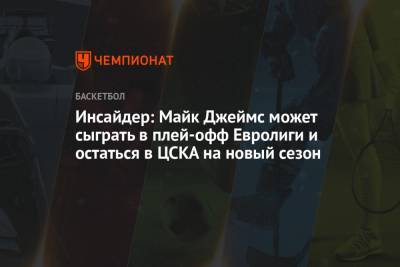 Инсайдер: Майк Джеймс может сыграть в плей-офф Евролиги и остаться в ЦСКА на новый сезон