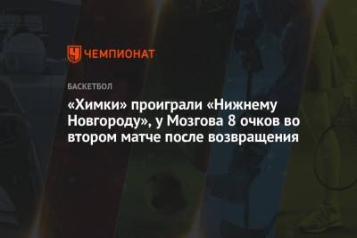 «Химки» проиграли «Нижнему Новгороду», у Мозгова 8 очков во втором матче после возвращения