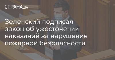 Зеленский подписал закон об ужесточении наказаний за нарушение пожарной безопасности