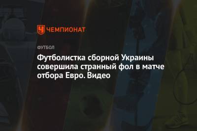 Футболистка сборной Украины совершила странный фол в матче отбора Евро. Видео