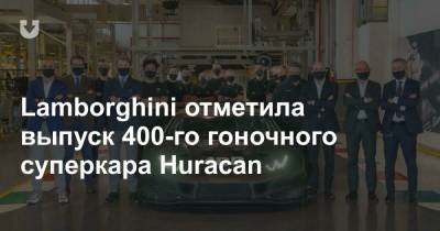 Lamborghini отметила выпуск 400-го гоночного суперкара Huracan