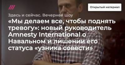 «Мы делаем все, чтобы поднять тревогу»: новый руководитель Amnesty International о Навальном и лишении его статуса «узника совести»