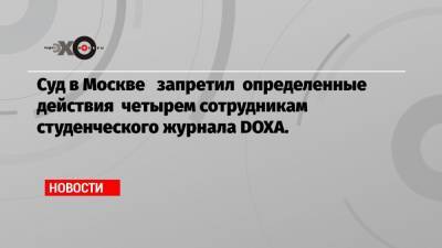 Суд в Москве запретил определенные действия четырем сотрудникам студенческого журнала DOXA.