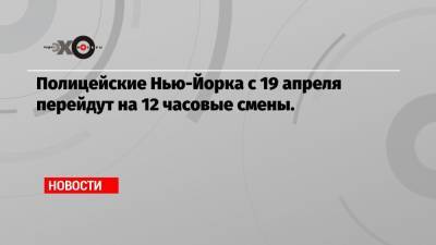 Полицейские Нью-Йорка с 19 апреля перейдут на 12 часовые смены.