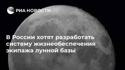В России хотят разработать систему жизнеобеспечения экипажа лунной базы