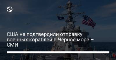 США не подтвердили отправку военных кораблей в Черное море – СМИ