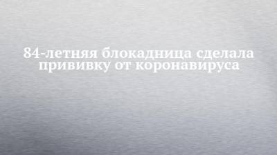 84-летняя блокадница сделала прививку от коронавируса