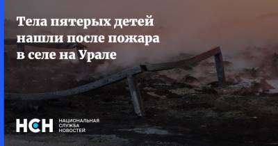 Тела пятерых детей нашли после пожара в селе на Урале