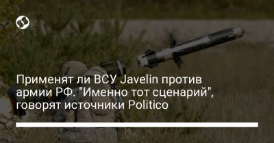 Применят ли ВСУ Javelin против армии РФ. "Именно тот сценарий", говорят источники Politico