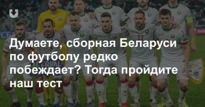 Думаете, сборная Беларуси по футболу редко побеждает? Тогда пройдите наш тест