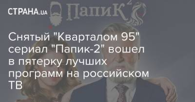 Снятый "Кварталом 95" сериал "Папик-2" вошел в пятерку лучших программ на российском ТВ