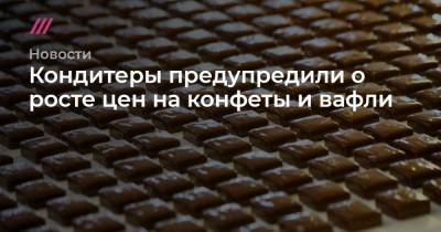 Кондитеры предупредили о росте цен на конфеты и вафли - tvrain.ru