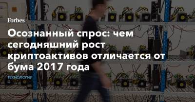 Осознанный спрос: чем сегодняшний рост криптоактивов отличается от бума 2017 года - forbes.ru