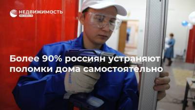 Более 90% россиян устраняют поломки дома самостоятельно