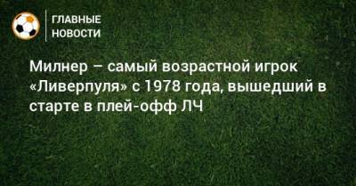 Джеймс Милнер - Милнер – самый возрастной игрок «Ливерпуля» с 1978 года, вышедший в старте в плей-офф ЛЧ - bombardir.ru