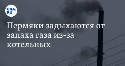 Пермяки задыхаются от запаха газа из-за котельных