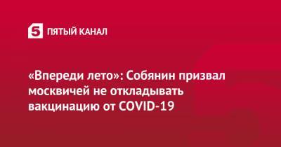 «Впереди лето»: Собянин призвал москвичей не откладывать вакцинацию от COVID-19